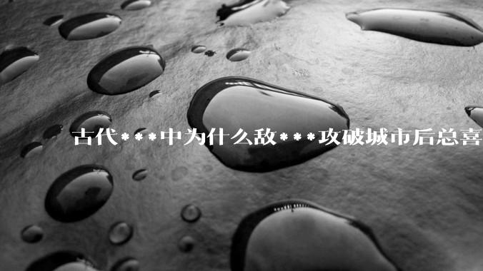 古代***中为什么敌***攻破城市后总喜欢大肆***妇女？