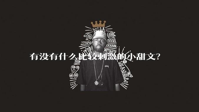 有没有什么比较刺激的小甜文？