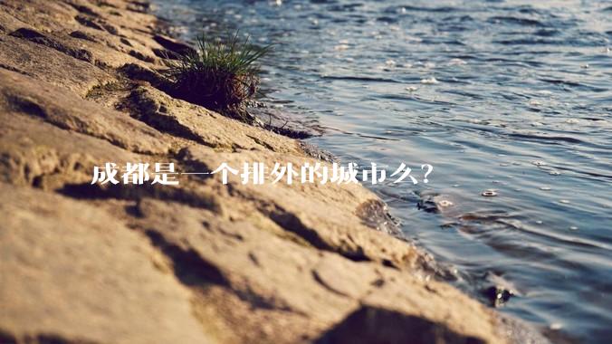 成都是一个排外的城市么？