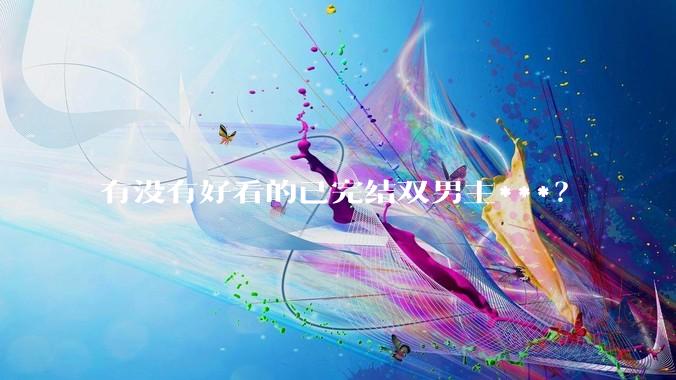 有没有好看的已完结双男主***？