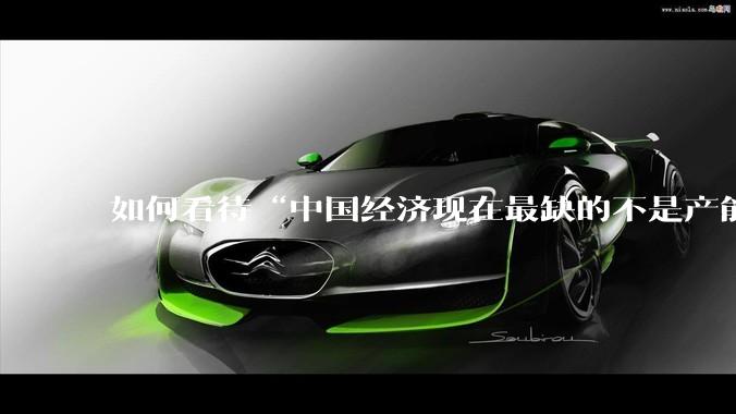如何看待“中国经济现在最缺的不是产能，而是消费”这个观点？