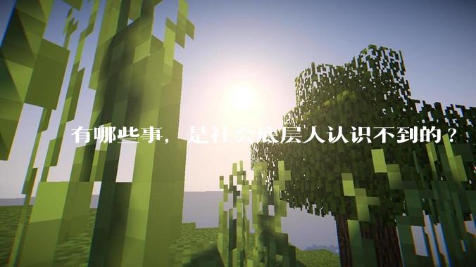 有哪些事，是社会底层人认识不到的?