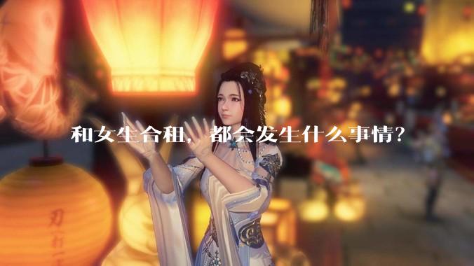 和女生合租，都会发生什么事情？