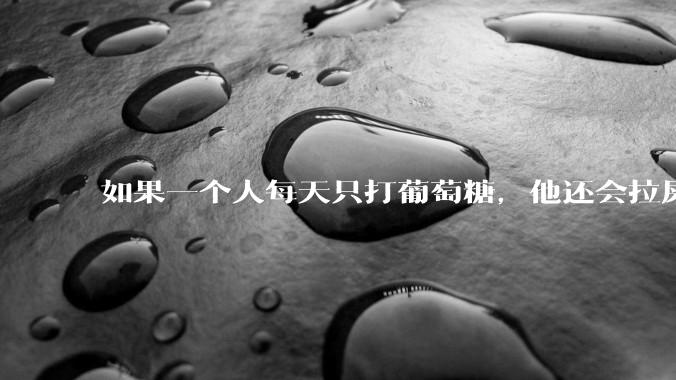 如果一个人每天只打葡萄糖，他还会拉屎么？如果会，都拉些什么？