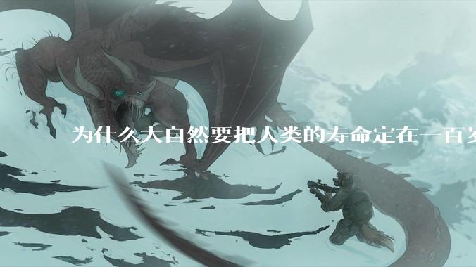 为什么大自然要把人类的寿命定在一百岁左右？