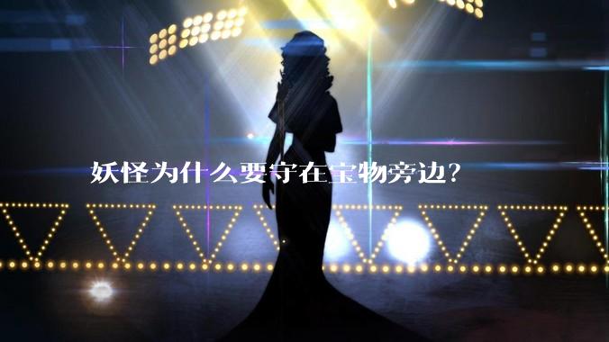 妖怪为什么要守在宝物旁边？