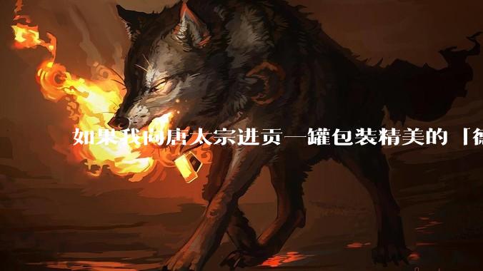 如果我向唐太宗进贡一罐包装精美的「德芙巧克力」会怎么样?