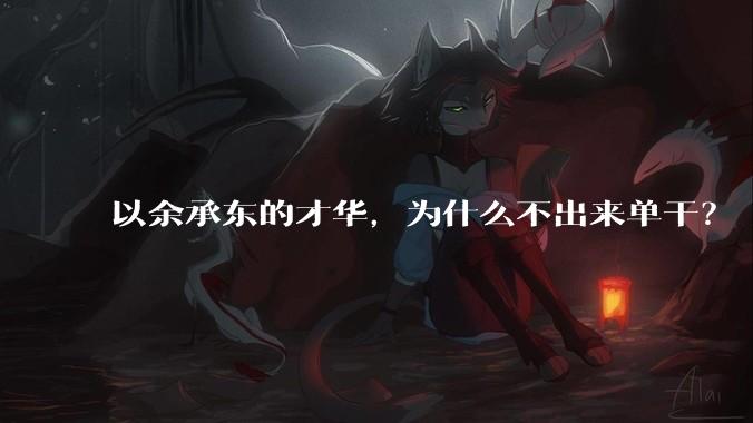 以余承东的才华，为什么不出来单干？