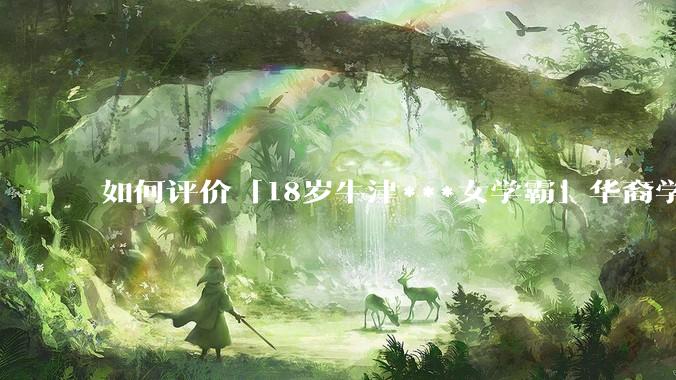 如何评价「18岁牛津***女学霸」华裔学生 Cecilia Zhao ？