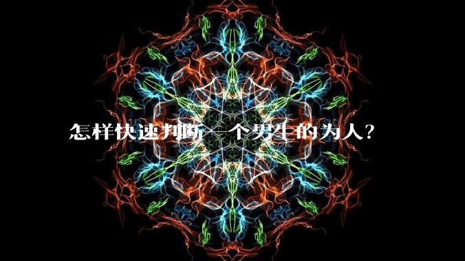 怎样快速判断一个男生的为人？