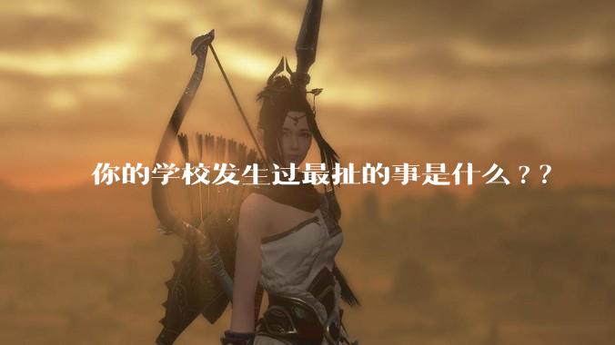 你的学校发生过最扯的事是什么?？