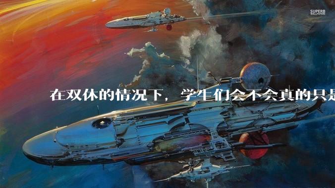在双休的情况下，学生们会不会真的只是休息？