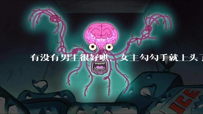 有没有男主很好哄，女主勾勾手就上头了的那种？