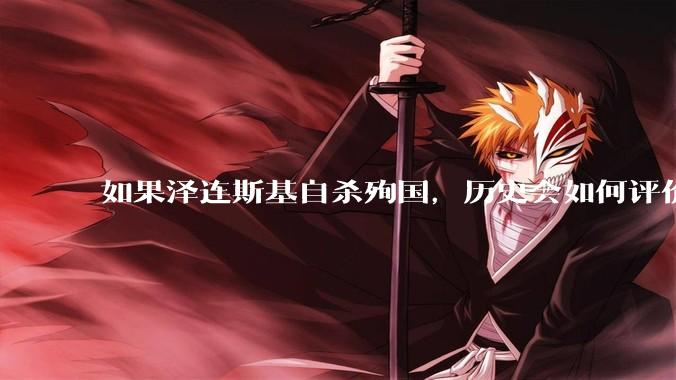 如果泽连斯基自杀殉国，历史会如何评价他？