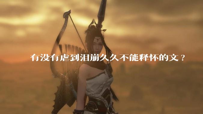 有没有虐到泪崩久久不能释怀的文?